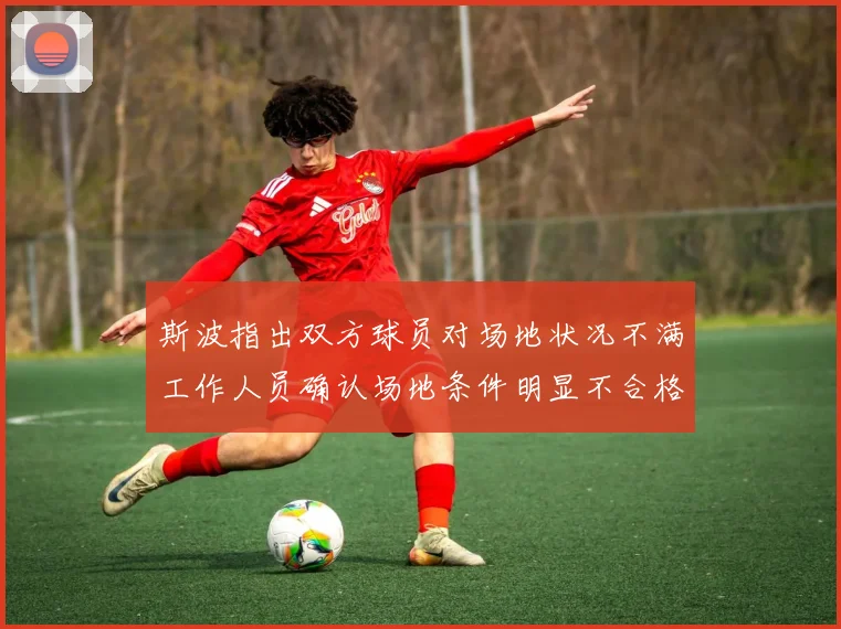 斯波指出双方球员对场地状况不满工作人员确认场地条件明显不合格
