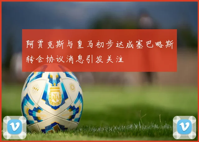 阿贾克斯与皇马初步达成塞巴略斯转会协议消息引发关注