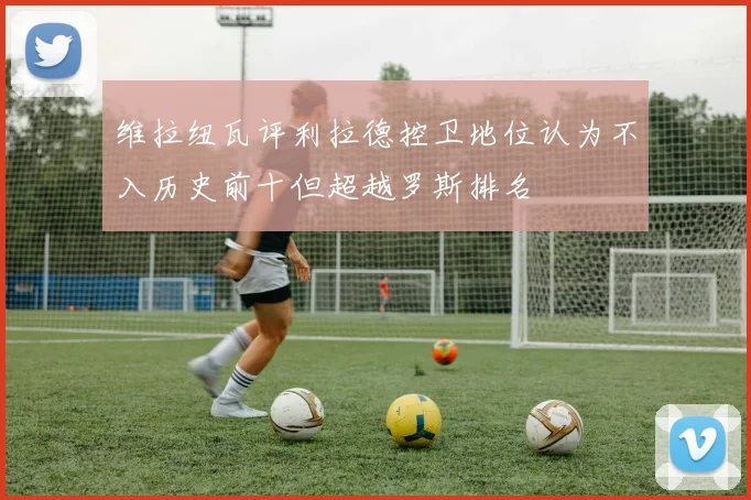 维拉纽瓦评利拉德控卫地位认为不入历史前十但超越罗斯排名