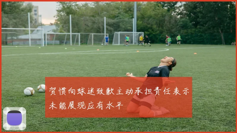 贺惯向球迷致歉主动承担责任表示未能展现应有水平