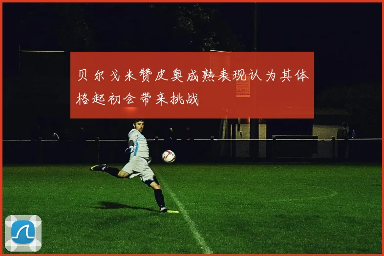 贝尔戈米赞皮奥成熟表现认为其体格起初会带来挑战