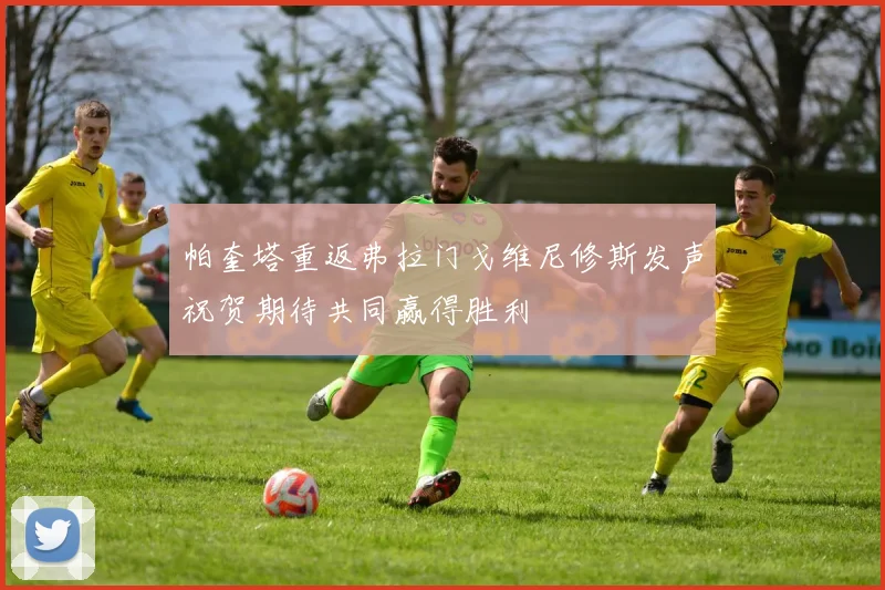 帕奎塔重返弗拉门戈维尼修斯发声祝贺期待共同赢得胜利