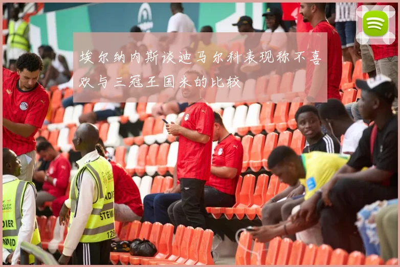 埃尔纳内斯谈迪马尔科表现称不喜欢与三冠王国米的比较